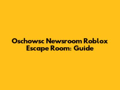 Oschowsc Newsroom Roblox Escape Room: Guide