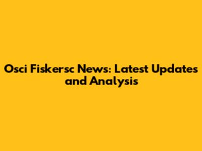 Osci Fiskersc News: Latest Updates and Analysis