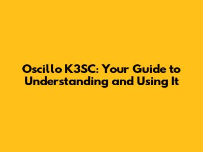 Oscillo K3SC: Your Guide to Understanding and Using It