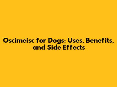 Oscimeisc for Dogs: Uses, Benefits, and Side Effects