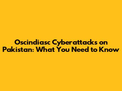 Oscindiasc Cyberattacks on Pakistan: What You Need to Know