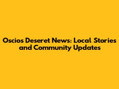 Oscios Deseret News: Local Stories and Community Updates