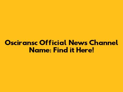 Osciransc Official News Channel Name: Find it Here!