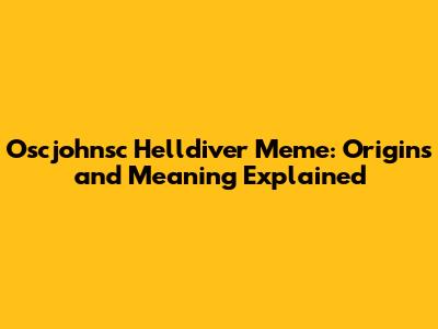 Oscjohnsc Helldiver Meme: Origins and Meaning Explained