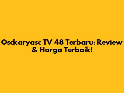 Osckaryasc TV 48 Terbaru: Review & Harga Terbaik!