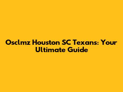 Osclmz Houston SC Texans: Your Ultimate Guide