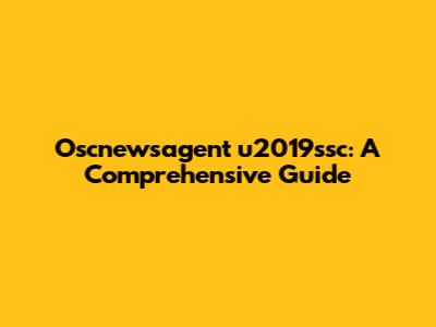 Oscnewsagent u2019ssc: A Comprehensive Guide