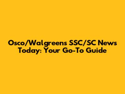 Osco/Walgreens SSC/SC News Today: Your Go-To Guide