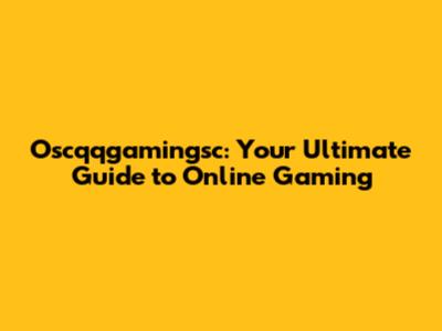 Oscqqgamingsc: Your Ultimate Guide to Online Gaming