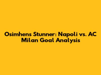 Osimhen's Stunner: Napoli vs. AC Milan Goal Analysis