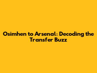 Osimhen to Arsenal: Decoding the Transfer Buzz