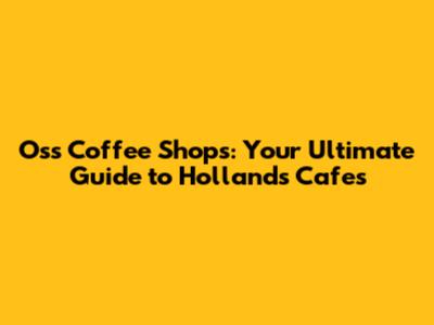 Oss Coffee Shops: Your Ultimate Guide to Holland's Cafes
