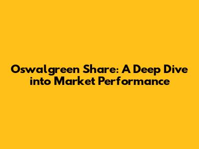 Oswalgreen Share: A Deep Dive into Market Performance