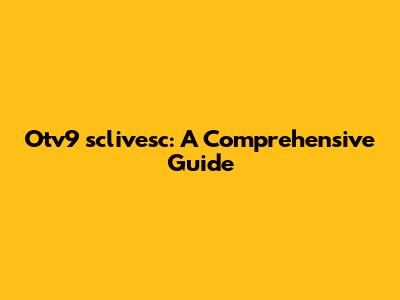 Otv9 sclivesc: A Comprehensive Guide