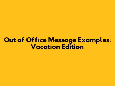 Out of Office Message Examples: Vacation Edition