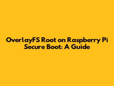 OverlayFS Root on Raspberry Pi Secure Boot: A Guide
