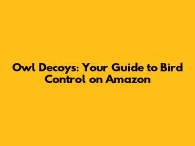 Owl Decoys: Your Guide to Bird Control on Amazon