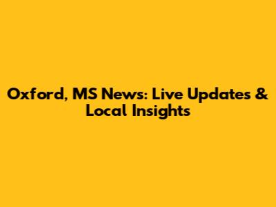 Oxford, MS News: Live Updates & Local Insights