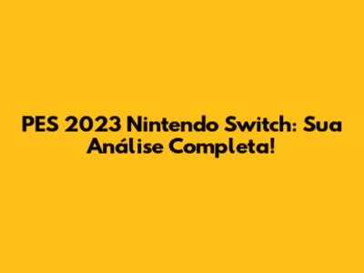 PES 2023 Nintendo Switch: Sua Análise Completa!