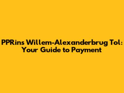 PPRins Willem-Alexanderbrug Tol: Your Guide to Payment