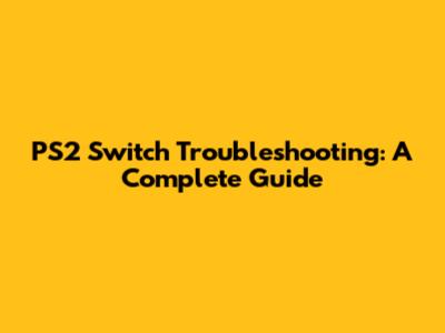 PS2 Switch Troubleshooting: A Complete Guide