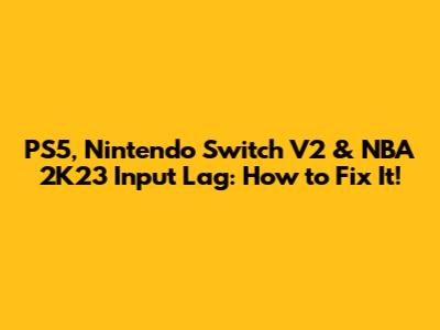 PS5, Nintendo Switch V2 & NBA 2K23 Input Lag: How to Fix It!