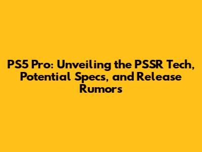 PS5 Pro: Unveiling the PSSR Tech, Potential Specs, and Release Rumors