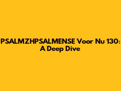 PSALMZHPSALMENSE Voor Nu 130: A Deep Dive