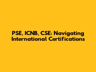 PSE, ICNB, CSE: Navigating International Certifications