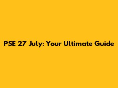 PSE 27 July: Your Ultimate Guide