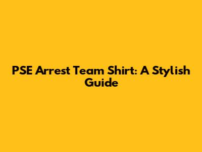 PSE Arrest Team Shirt: A Stylish Guide