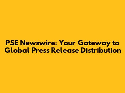 PSE Newswire: Your Gateway to Global Press Release Distribution