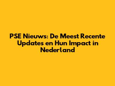 PSE Nieuws: De Meest Recente Updates en Hun Impact in Nederland