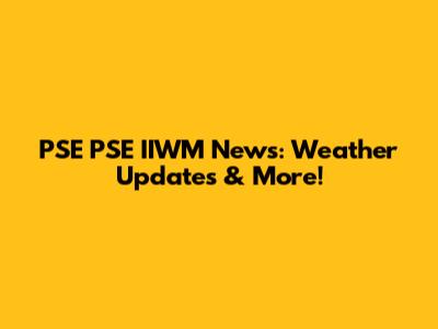PSE PSE IIWM News: Weather Updates & More!