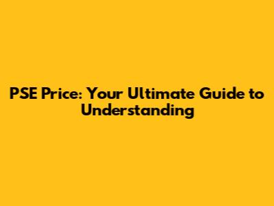PSE Price: Your Ultimate Guide to Understanding