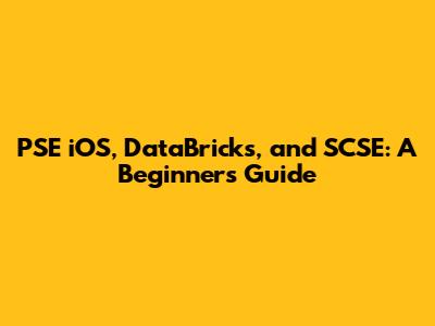 PSE iOS, DataBricks, and SCSE: A Beginner's Guide