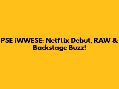 PSE iWWESE: Netflix Debut, RAW & Backstage Buzz!