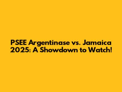 PSEE Argentinase vs. Jamaica 2025: A Showdown to Watch!