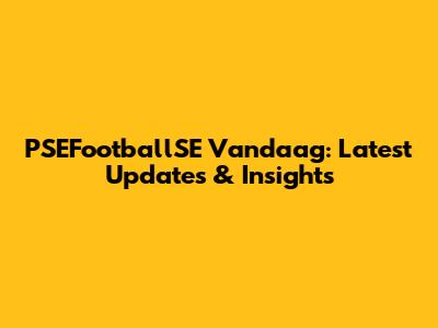 PSEFootballSE Vandaag: Latest Updates & Insights