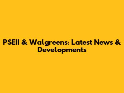 PSEII & Walgreens: Latest News & Developments