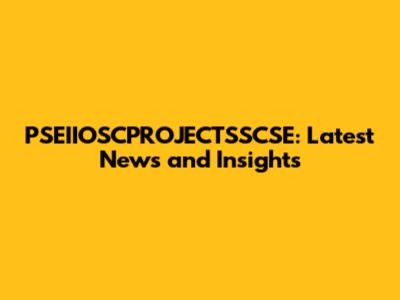 PSEIIOSCPROJECTSSCSE: Latest News and Insights