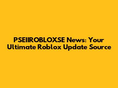 PSEIIROBLOXSE News: Your Ultimate Roblox Update Source