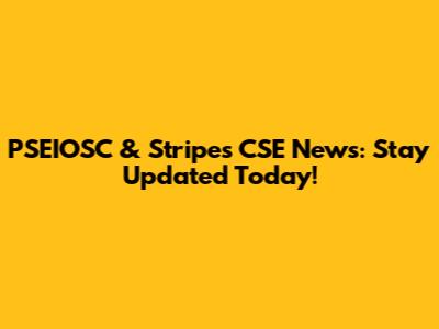 PSEIOSC & Stripes CSE News: Stay Updated Today!