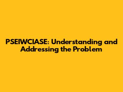 PSEIWCIASE: Understanding and Addressing the Problem