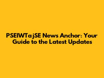 PSEIWTajSE News Anchor: Your Guide to the Latest Updates