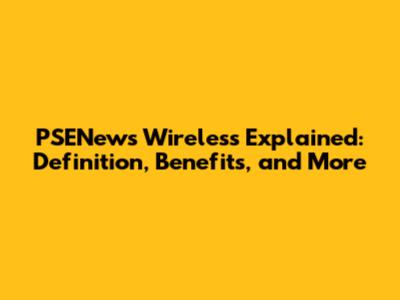 PSENews Wireless Explained: Definition, Benefits, and More