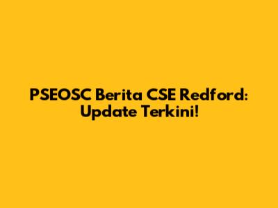 PSEOSC Berita CSE Redford: Update Terkini!
