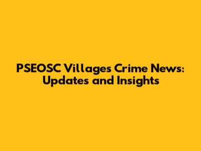 PSEOSC Villages Crime News: Updates and Insights