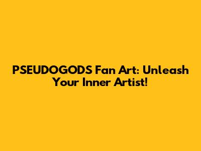 PSEUDOGODS Fan Art: Unleash Your Inner Artist!
