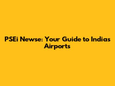 PSEi Newse: Your Guide to India's Airports